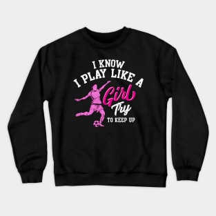 I Know I Play Like a Girl Try To Keep Up Soccer Crewneck Sweatshirt